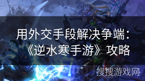 用外交手段解决争端：《逆水寒手游》攻略