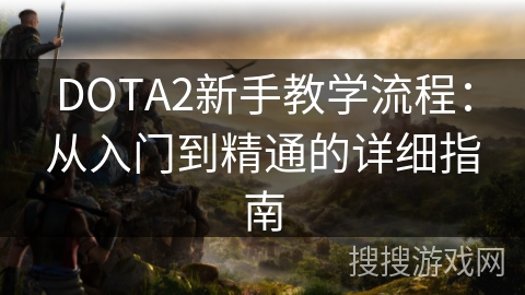 DOTA2新手教学流程：从入门到精通的详细指南