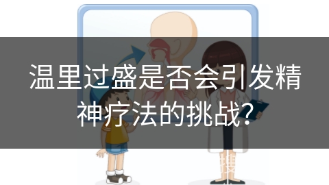 温里过盛是否会引发精神疗法的挑战？