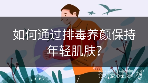 如何通过排毒养颜保持年轻肌肤？