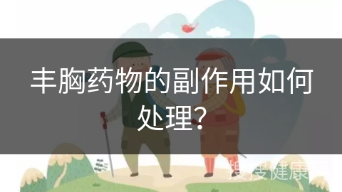 丰胸药物的副作用如何处理？