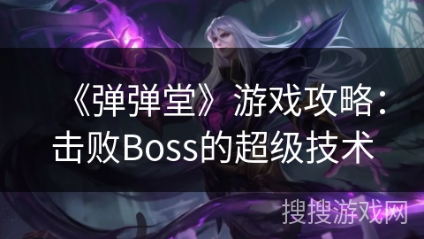 《弹弹堂》游戏攻略：击败Boss的超级技术