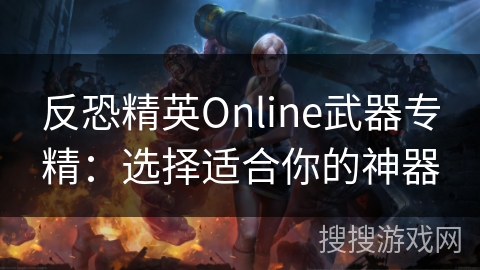 反恐精英Online武器专精：选择适合你的神器