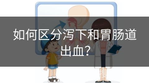 如何区分泻下和胃肠道出血？