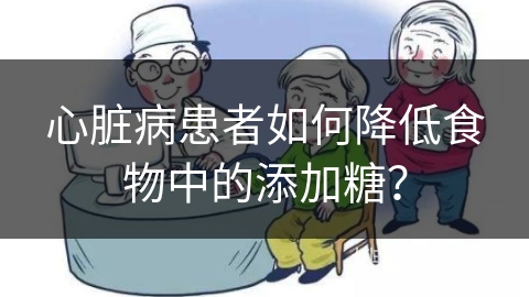 心脏病患者如何降低食物中的添加糖？