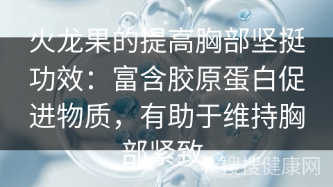 火龙果的提高胸部坚挺功效：富含胶原蛋白促进物质，有助于维持胸部紧致。