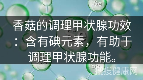 香菇的调理甲状腺功效：含有碘元素，有助于调理甲状腺功能。