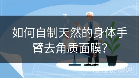 如何自制天然的身体手臂去角质面膜？