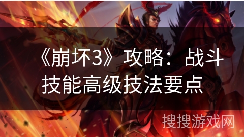 《崩坏3》攻略：战斗技能高级技法要点