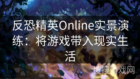 反恐精英Online实景演练：将游戏带入现实生活