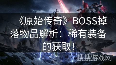 《原始传奇》BOSS掉落物品解析：稀有装备的获取！