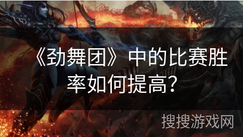 《劲舞团》中的比赛胜率如何提高? 《劲舞团》中的比赛胜率如何提高?