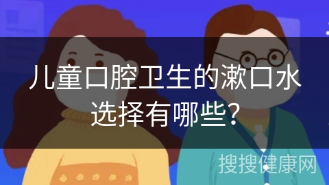 儿童口腔卫生的漱口水选择有哪些？