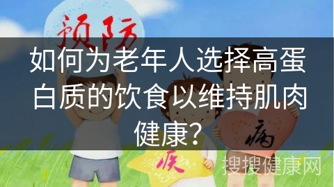 如何为老年人选择高蛋白质的饮食以维持肌肉健康？