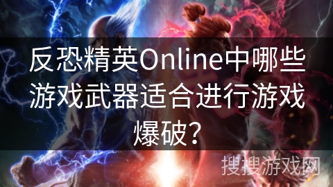 反恐精英Online中哪些游戏武器适合进行游戏爆破？