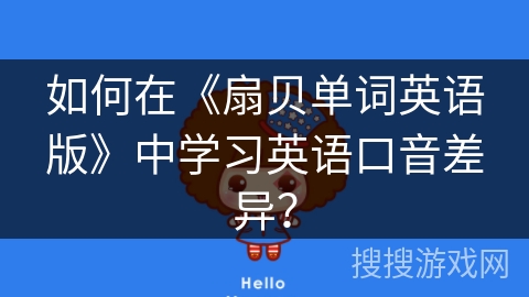 如何在《扇贝单词英语版》中学习英语口音差异? 如何在《扇贝单词英语版》中学习英语口音差异?