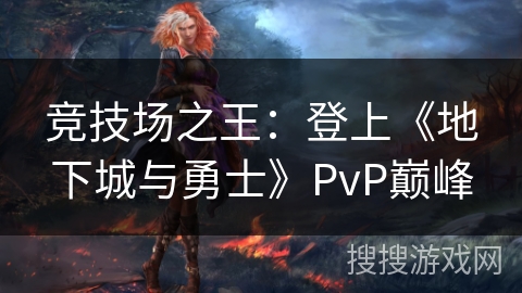 竞技场之王:登上《地下城与勇士》PvP巅峰 竞技场之王:登上《地下城与勇士》PvP巅峰