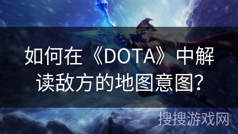 如何在《DOTA》中解读敌方的地图意图？