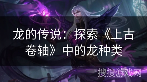 龙的传说：探索《上古卷轴》中的龙种类