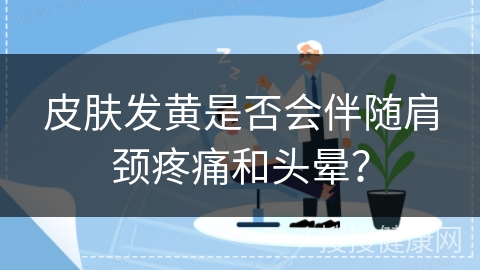 皮肤发黄是否会伴随肩颈疼痛和头晕？