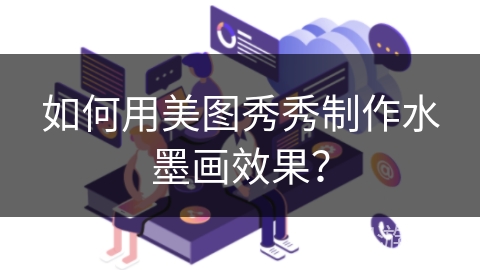 如何用美图秀秀制作水墨画效果? 如何用美图秀秀制作水墨画效果?