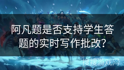 阿凡题是否支持学生答题的实时写作批改？