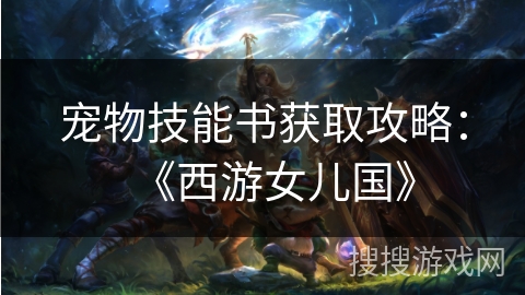 宠物技能书获取攻略：《西游女儿国》