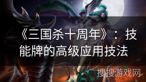 《三国杀十周年》：技能牌的高级应用技法