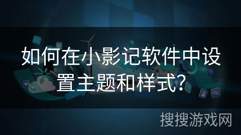 如何在小影记软件中设置主题和样式？