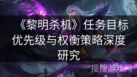 《黎明杀机》任务目标优先级与权衡策略深度研究