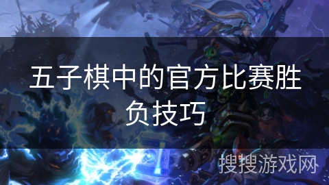 五子棋中的官方比赛胜负技巧