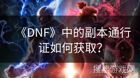 《DNF》中的副本通行证如何获取？