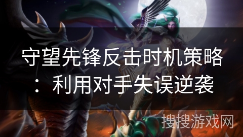 守望先锋反击时机策略：利用对手失误逆袭