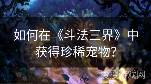 如何在《斗法三界》中获得珍稀宠物？