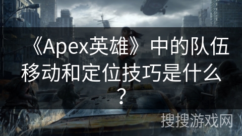 《Apex英雄》中的队伍移动和定位技巧是什么？