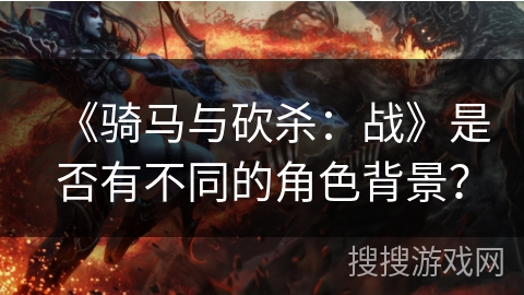 《骑马与砍杀：战》是否有不同的角色背景？