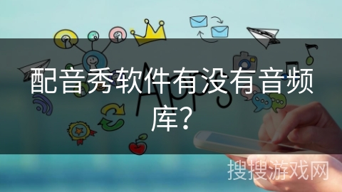 配音秀软件有没有音频库? 配音秀软件有没有音频库?