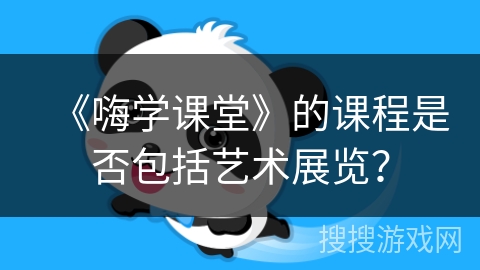 《嗨学课堂》的课程是否包括艺术展览？