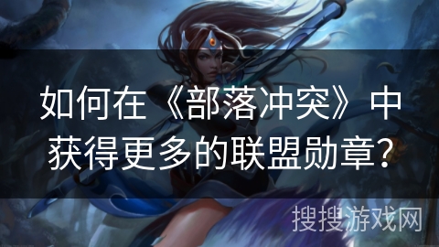 如何在《部落冲突》中获得更多的联盟勋章？