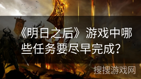 《明日之后》游戏中哪些任务要尽早完成？