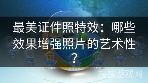 最美证件照特效：哪些效果增强照片的艺术性？