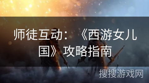 师徒互动：《西游女儿国》攻略指南