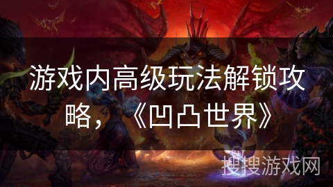 游戏内高级玩法解锁攻略，《凹凸世界》