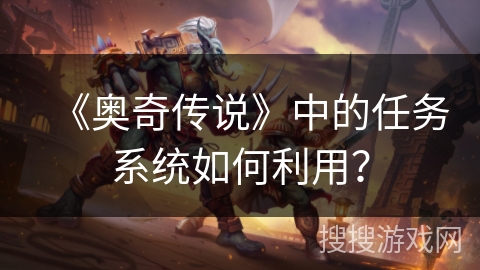 《奥奇传说》中的任务系统如何利用？
