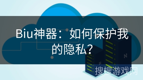 Biu神器：如何保护我的隐私？