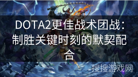 DOTA2更佳战术团战：制胜关键时刻的默契配合