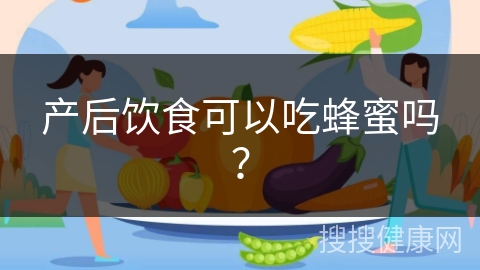 产后饮食可以吃蜂蜜吗？