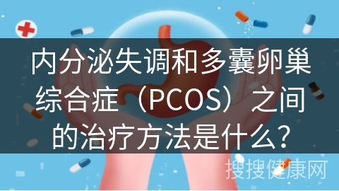 内分泌失调和多囊卵巢综合症（PCOS）之间的治疗方法是什么？