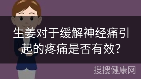 生姜对于缓解神经痛引起的疼痛是否有效？