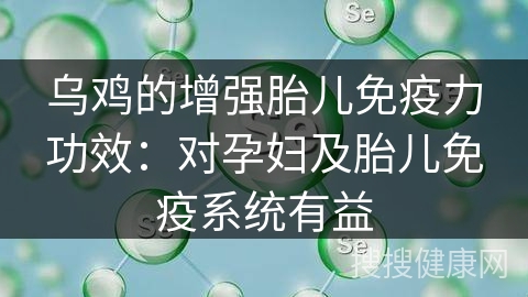 乌鸡的增强胎儿免疫力功效：对孕妇及胎儿免疫系统有益